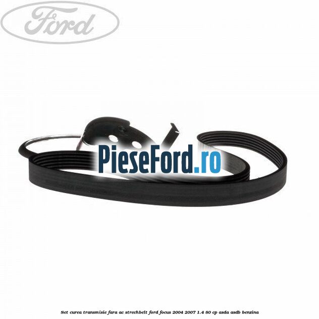 Set curea transmisie fara AC strechbelt Ford Focus 2004-2007 1.4 80 cp ASDA, ASDB benzina