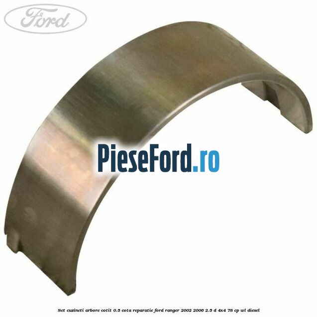 Set cuzineti arbore cotit 0.5 cota reparatie Ford Ranger 2002-2006 2.5 D 4x4 78 cp WL diesel