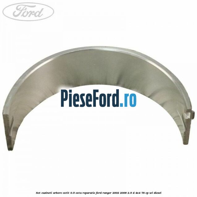 Set cuzineti arbore cotit 0.5 cota reparatie Ford Ranger 2002-2006 2.5 D 4x4 78 cp WL diesel