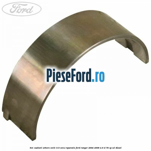 Set cuzineti arbore cotit 0.5 cota reparatie Ford Ranger 2002-2006 2.5 D 78 cp WL diesel