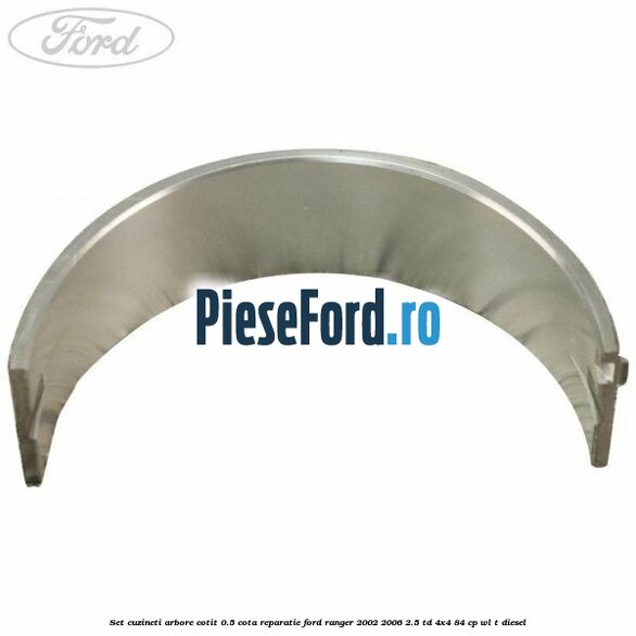 Set cuzineti arbore cotit 0.5 cota reparatie Ford Ranger 2002-2006 2.5 TD 4x4 84 cp WL-T diesel