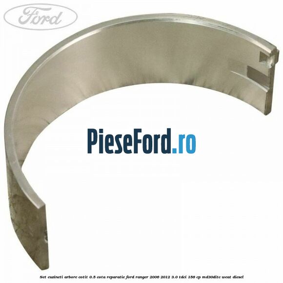 Set cuzineti arbore cotit 0.5 cota reparatie Ford Ranger 2006-2012 3.0 TDCi 156 cp MD30DITC, WEAT diesel