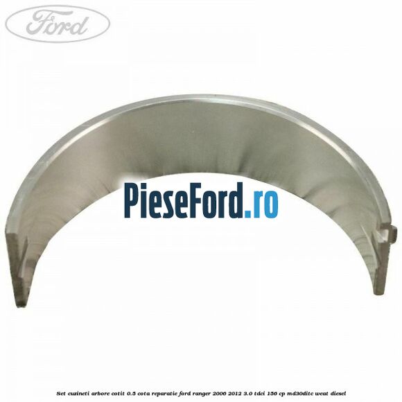 Set cuzineti arbore cotit 0.5 cota reparatie Ford Ranger 2006-2012 3.0 TDCi 156 cp MD30DITC, WEAT diesel