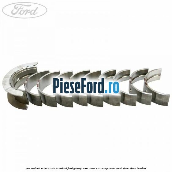 Set cuzineti arbore cotit standard Ford Galaxy 2007-2014 2.0 145 cp Set cuzineti arbore cotit standard Ford Galaxy 2007-2014 2.0 145 cp AOWA, AOWB, TBWA, TBWB benzina