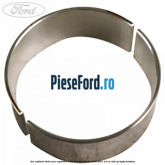 Set cuzineti biela cota reparatie 0.25 mm Ford Focus 2008-2011 2.5 ST 225 cp HYDA benzina