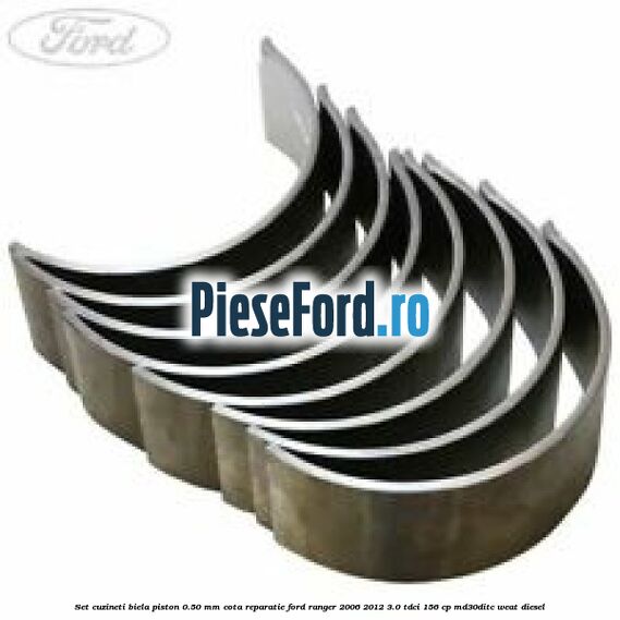 Set cuzineti biela piston 0.50 mm cota reparatie Ford Ranger 2006-2012 3.0 TDCi 156 cp MD30DITC, WEAT diesel
