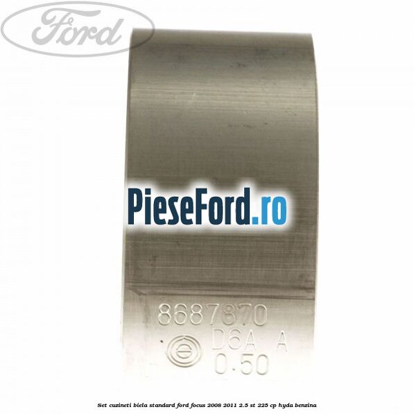 Set cuzineti biela standard Ford Focus 2008-2011 2.5 ST 225 cp HYDA benzina