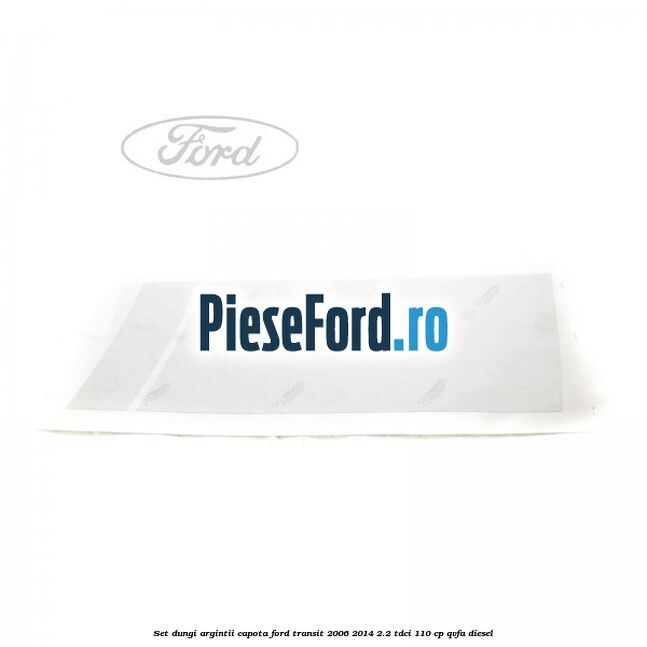 Set dungi argintii capota Ford Transit 2006-2014 2.2 TDCi 110 cp QVFA diesel