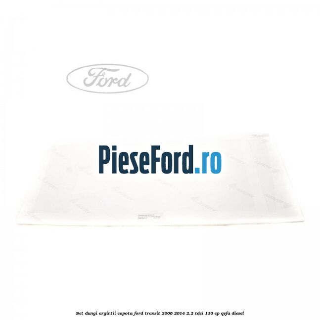 Set dungi argintii capota Ford Transit 2006-2014 2.2 TDCi 110 cp QVFA diesel