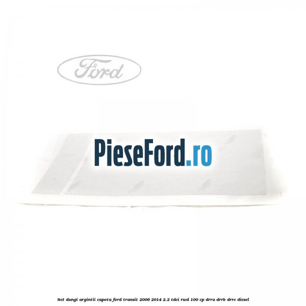 Set dungi argintii capota Ford Transit 2006-2014 2.2 TDCi RWD 100 cp DRRA, DRRB, DRRC diesel