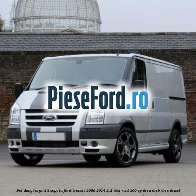 Set dungi argintii capota Ford Transit 2006-2014 2.2 TDCi RWD 100 cp DRRA, DRRB, DRRC diesel