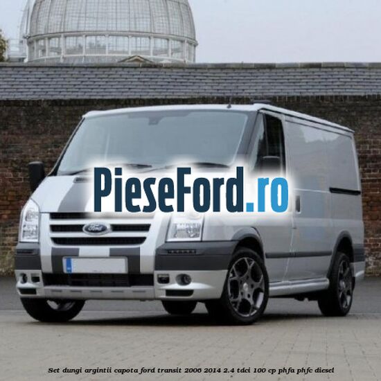 Set dungi argintii capota Ford Transit 2006-2014 2.4 TDCi 100 cp Set dungi argintii capota Ford Transit 2006-2014 2.4 TDCi 100 cp PHFA, PHFC diesel