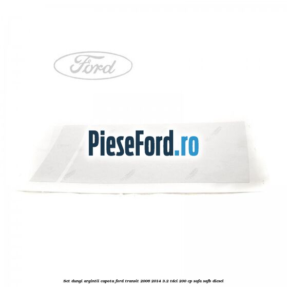 Set dungi argintii capota Ford Transit 2006-2014 3.2 TDCi 200 cp Set dungi argintii capota Ford Transit 2006-2014 3.2 TDCi 200 cp SAFA, SAFB diesel