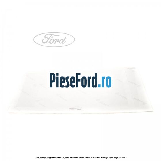 Set dungi argintii capota Ford Transit 2006-2014 3.2 TDCi 200 cp Set dungi argintii capota Ford Transit 2006-2014 3.2 TDCi 200 cp SAFA, SAFB diesel