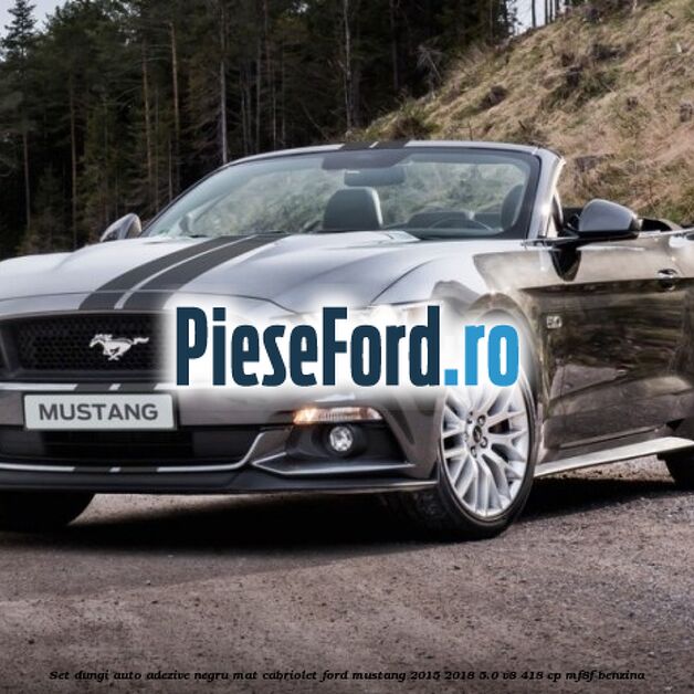 Set dungi auto adezive negru mat cabriolet Ford Mustang 2015-2018 5.0 V8 418 cp MF8F benzina