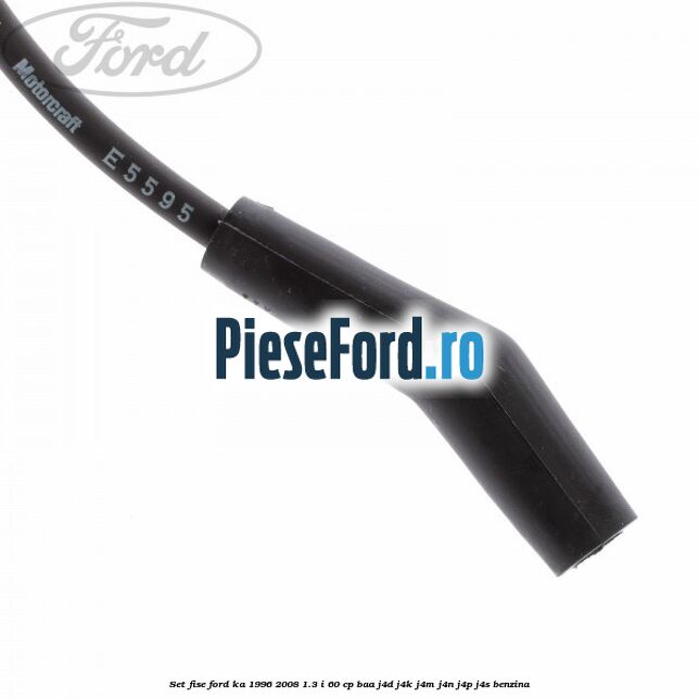Set fise Ford Ka 1996-2008 1.3 i 60 cp BAA, J4D, J4K, J4M, J4N, J4P, J4S benzina