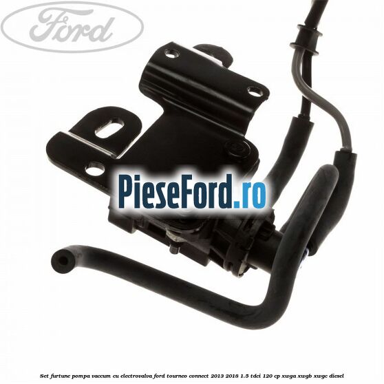 Set furtune pompa vaccum cu electrovalva Ford Tourneo Connect 2013-2018 1.5 TDCi 120 cp XWGA, XWGB, XWGC diesel