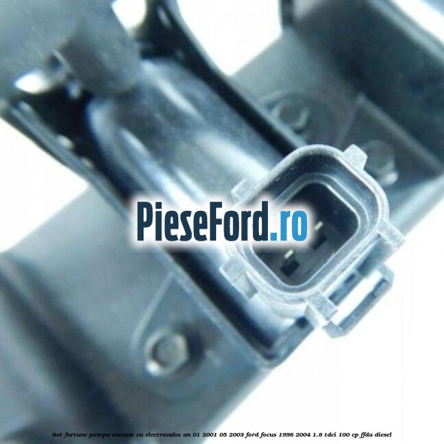 Set furtune pompa vaccum cu electrovalve an 01/2001-05/2003 Ford Focus 1998-2004 1.8 TDCi 100 cp FFDA diesel