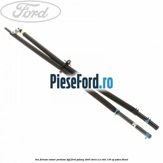 Set furtune senzor presiune DPF Ford Galaxy 2007-2014 2.2 TDCi 175 cp Set furtune senzor presiune DPF Ford Galaxy 2007-2014 2.2 TDCi 175 cp Q4WA diesel