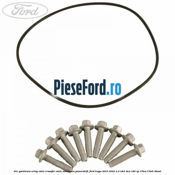 Set garnitura oring cutie transfer cutie automata PowerShift Ford Kuga 2013-2016 2.0 TDCi 4x4 150 cp T7MA, T7MB diesel