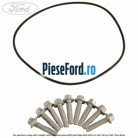 Set garnitura oring cutie transfer cutie automata PowerShift Ford Kuga 2016-2018 2.0 TDCi 150 cp Set garnitura oring cutie transfer cutie automata PowerShift Ford Kuga 2016-2018 2.0 TDCi 150 cp T7MB, T7MA diesel