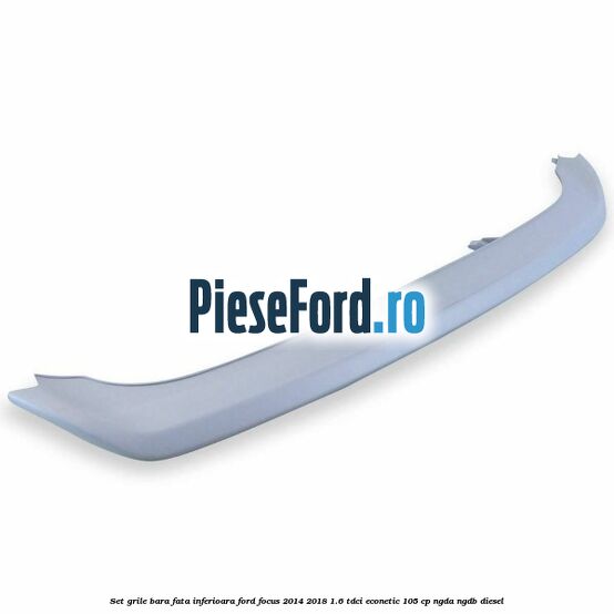Set grile bara fata inferioara Ford Focus 2014-2018 1.6 TDCi ECOnetic 105 cp Set grile bara fata inferioara Ford Focus 2014-2018 1.6 TDCi ECOnetic 105 cp NGDA, NGDB diesel