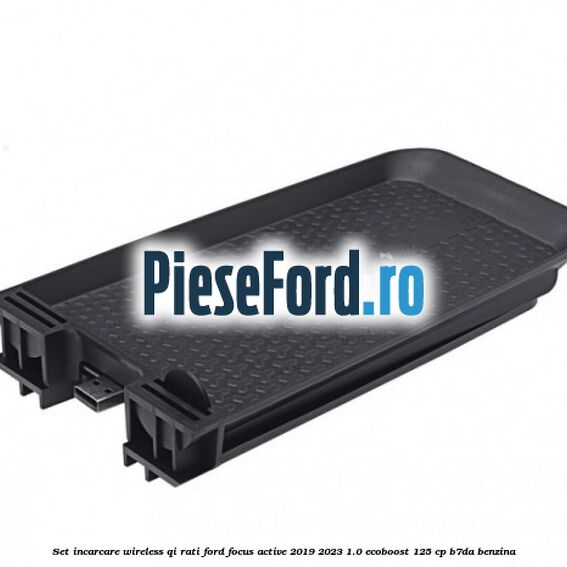 Set incarcare wireless QI Rati Ford Focus Active 2019-2023 1.0 EcoBoost 125 cp B7DA benzina