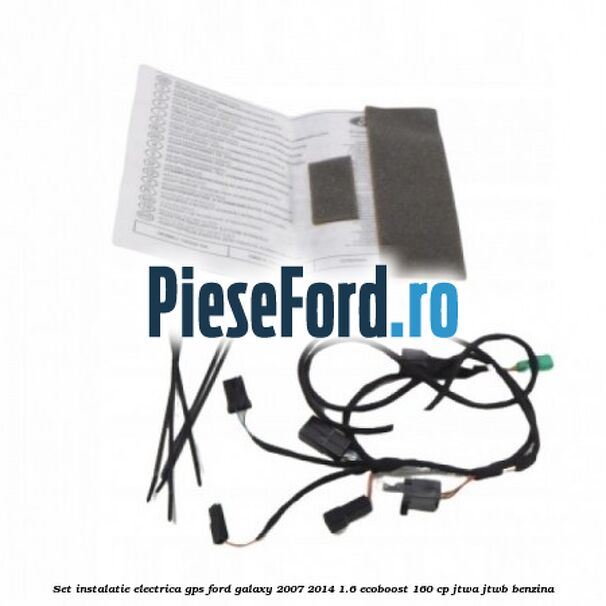 Set instalatie electrica GPS Ford Galaxy 2007-2014 1.6 EcoBoost 160 cp JTWA, JTWB benzina