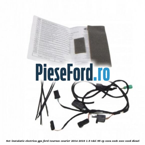 Set instalatie electrica GPS Ford Tourneo Courier 2014-2018 1.5 TDCi 95 cp XVCA, XVCB, XVCC, XVCD diesel
