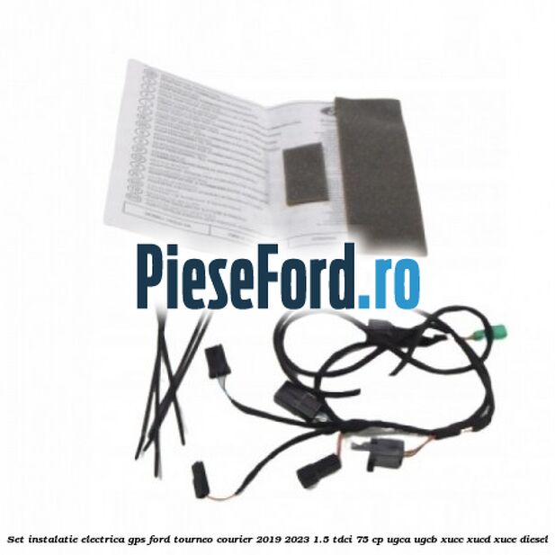 Set instalatie electrica GPS Ford Tourneo Courier 2019-2023 1.5 TDCi 75 cp UGCA, UGCB, XUCC, XUCD, XUCE, diesel
