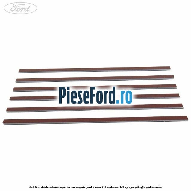 Set linii dublu adezive superior bara spate Ford B-Max 1.0 EcoBoost 100 cp SFJA, SFJB, SFJC, SFJD benzina