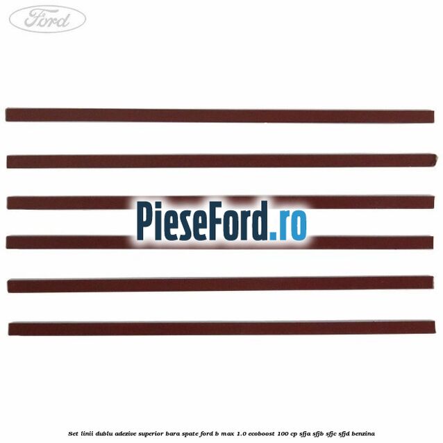 Set linii dublu adezive superior bara spate Ford B-Max 1.0 EcoBoost 100 cp SFJA, SFJB, SFJC, SFJD benzina