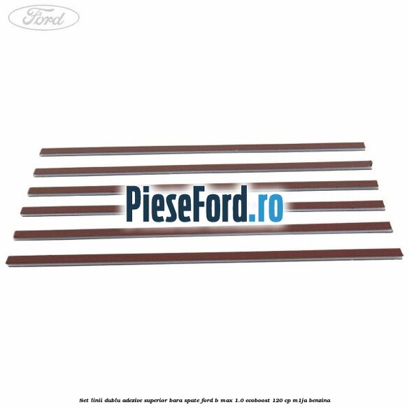 Set linii dublu adezive superior bara spate Ford B-Max 1.0 EcoBoost 120 cp M1JA benzina