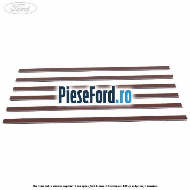 Set linii dublu adezive superior bara spate Ford B-Max 1.0 EcoBoost 125 cp M1JE, M1JH benzina
