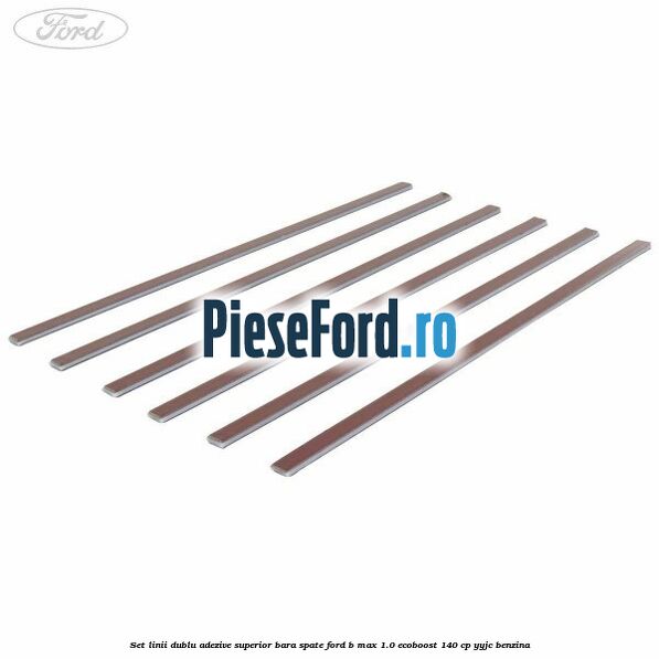 Set linii dublu adezive superior bara spate Ford B-Max 1.0 EcoBoost 140 cp YYJC benzina