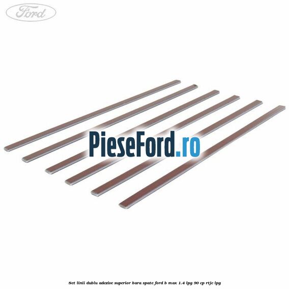 Set linii dublu adezive superior bara spate Ford B-Max 1.4 LPG 90 cp RTJC LPG
