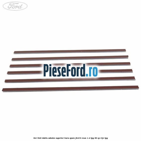Set linii dublu adezive superior bara spate Ford B-Max 1.4 LPG 90 cp RTJC LPG