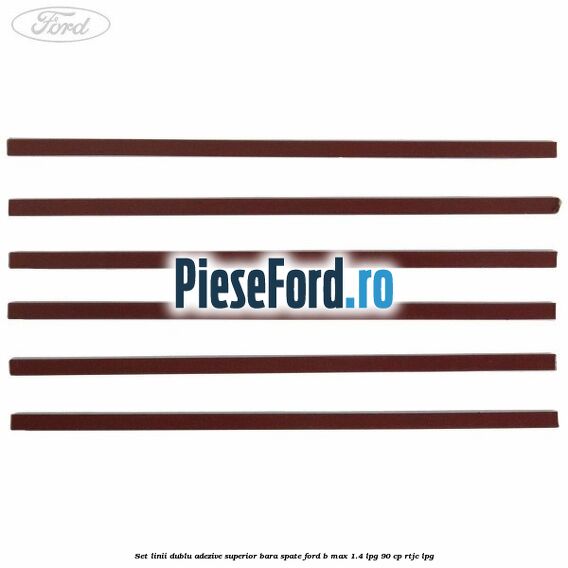 Set linii dublu adezive superior bara spate Ford B-Max 1.4 LPG 90 cp RTJC LPG