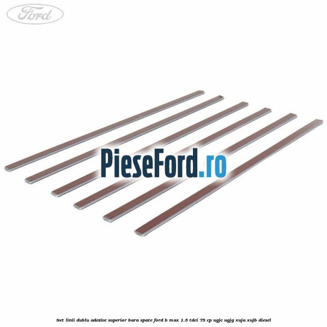 Set linii dublu adezive superior bara spate Ford B-Max 1.5 TDCi 75 cp UGJC, UGJG, XUJA, XUJB diesel