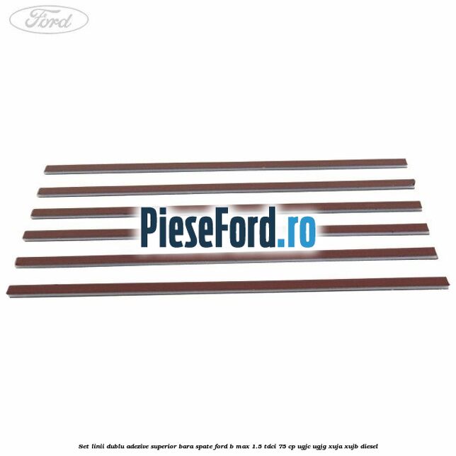 Set linii dublu adezive superior bara spate Ford B-Max 1.5 TDCi 75 cp UGJC, UGJG, XUJA, XUJB diesel