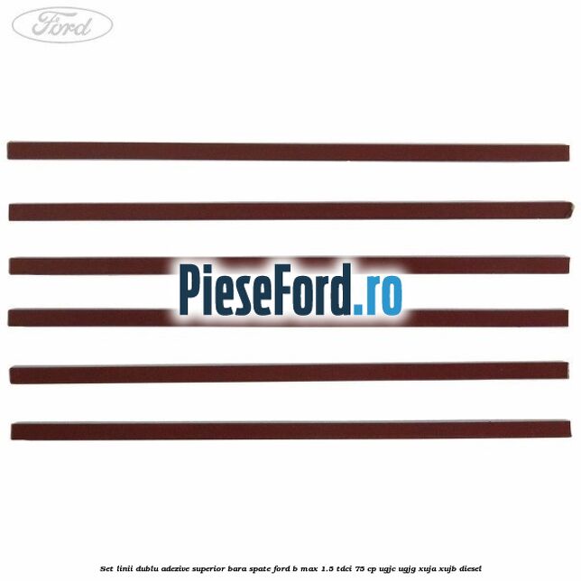 Set linii dublu adezive superior bara spate Ford B-Max 1.5 TDCi 75 cp UGJC, UGJG, XUJA, XUJB diesel
