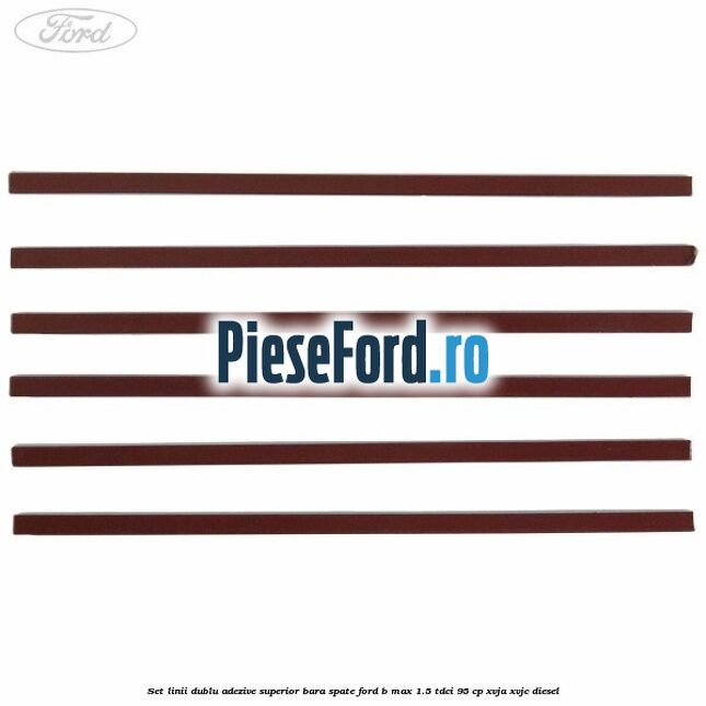 Set linii dublu adezive superior bara spate Ford B-Max 1.5 TDCi 95 cp XVJA, XVJC diesel