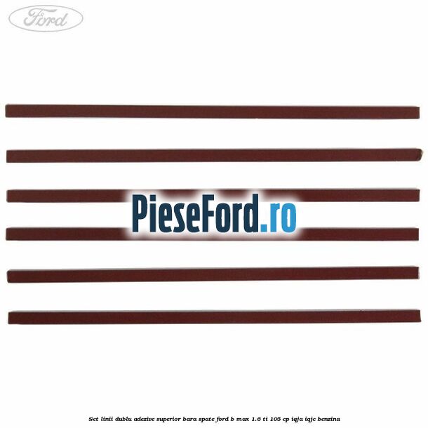 Set linii dublu adezive superior bara spate Ford B-Max 1.6 Ti 105 cp IQJA, IQJC benzina