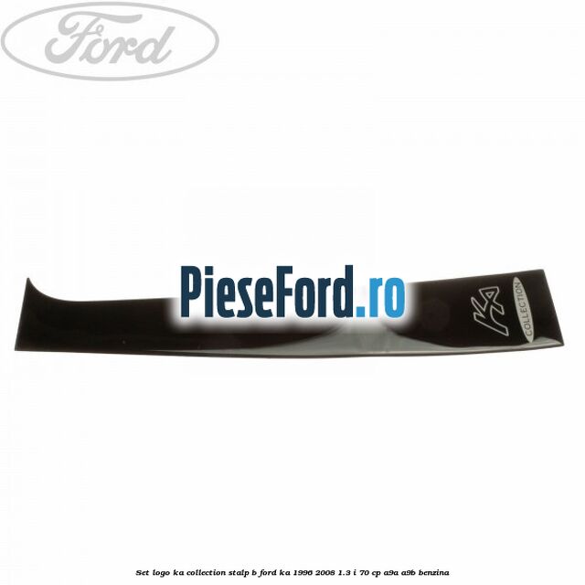 Set logo Ka Collection stalp B Ford Ka 1996-2008 1.3 i 70 cp A9A, A9B benzina