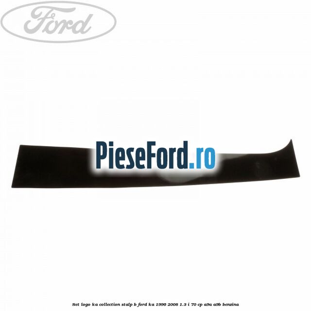Set logo Ka Collection stalp B Ford Ka 1996-2008 1.3 i 70 cp A9A, A9B benzina