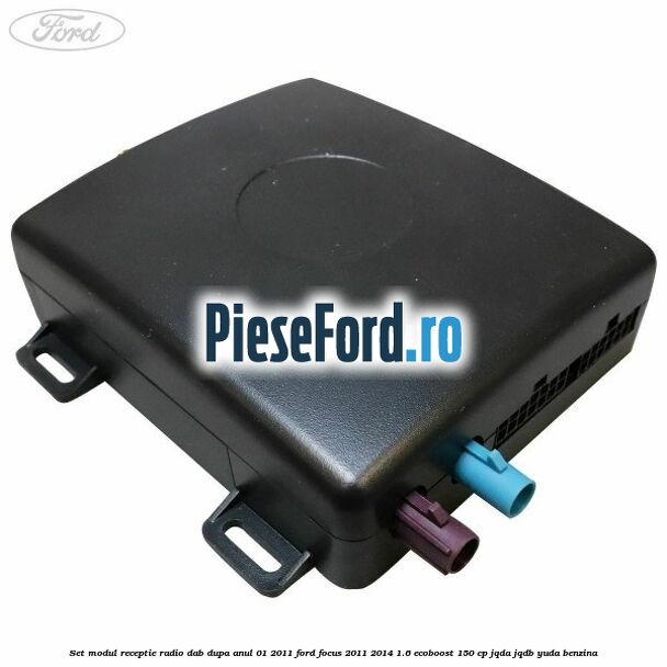Set modul receptie radio DAB dupa anul 01/2011 Ford Focus 2011-2014 1.6 EcoBoost 150 cp JQDA, JQDB, YUDA benzina