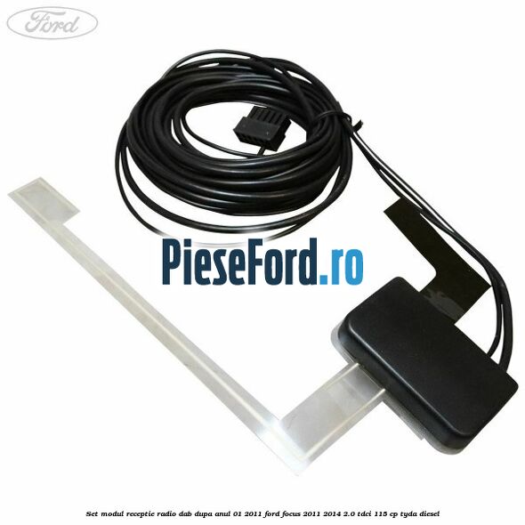 Set modul receptie radio DAB dupa anul 01/2011 Ford Focus 2011-2014 2.0 TDCi 115 cp Set modul receptie radio DAB dupa anul 01/2011 Ford Focus 2011-2014 2.0 TDCi 115 cp TYDA diesel