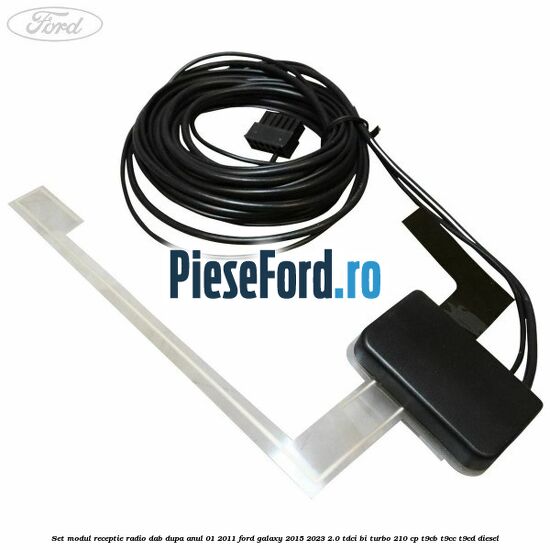 Set modul receptie radio DAB dupa anul 01/2011 Ford Galaxy 2015-2023 2.0 TDCi BI-Turbo 210 cp T9CB, T9CC, T9CD diesel