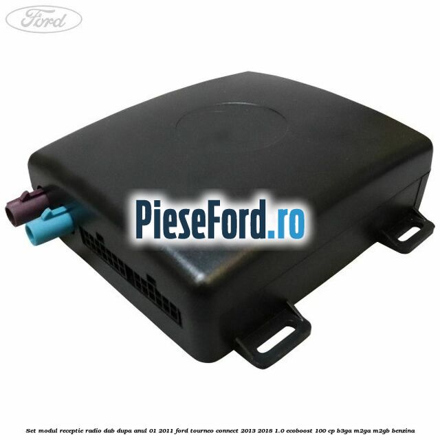 Set modul receptie radio DAB dupa anul 01/2011 Ford Tourneo Connect 2013-2018 1.0 EcoBoost 100 cp Set modul receptie radio DAB dupa anul 01/2011 Ford Tourneo Connect 2013-2018 1.0 EcoBoost 100 cp B3GA, M2GA, M2GB benzina