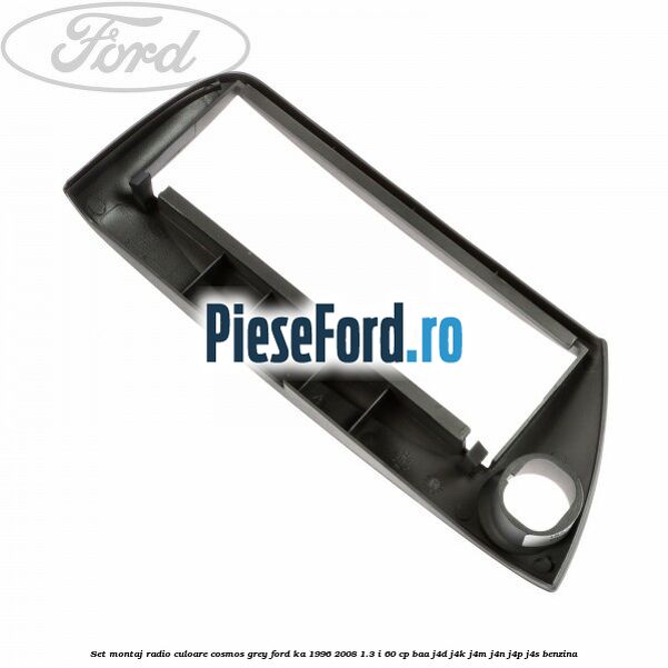 Set montaj radio culoare cosmos grey Ford Ka 1996-2008 1.3 i 60 cp BAA, J4D, J4K, J4M, J4N, J4P, J4S benzina